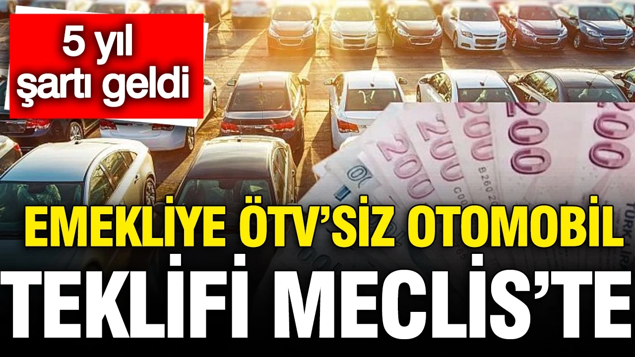 Emekliye ÖTV'siz otomobil teklifi Meclis'te: 5 yıl şartı geldi