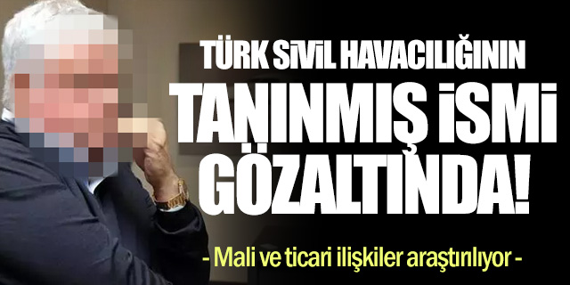 Türk Sivil Havacılığının Tanınan İsmi Gözaltına Alındı