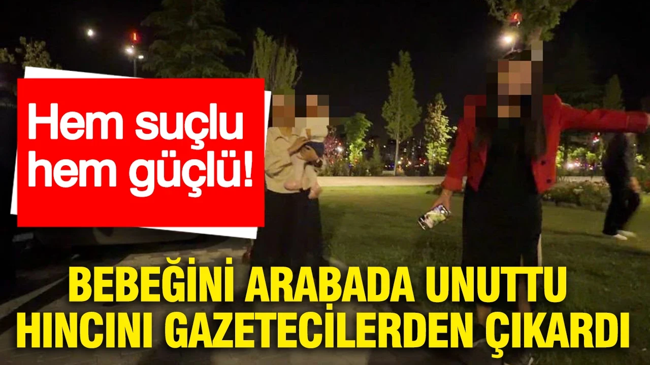 Hem suçlu hem güçlü: Bebeğini arabada unuttu, hıncını gazetecilerden çıkardı