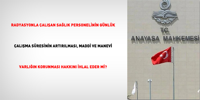 Radyasyonla Çalışan Sağlık Personelinin Günlük Çalışma Süresinin Artırılması, Maddi Ve Manevi Varlığın Korunması Hakkını İhlal Eder Mi?