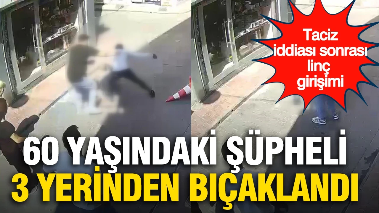 Taciz iddiası sonrası linç girişimi: 60 yaşındaki şüpheli 3 yerinden bıçaklandı