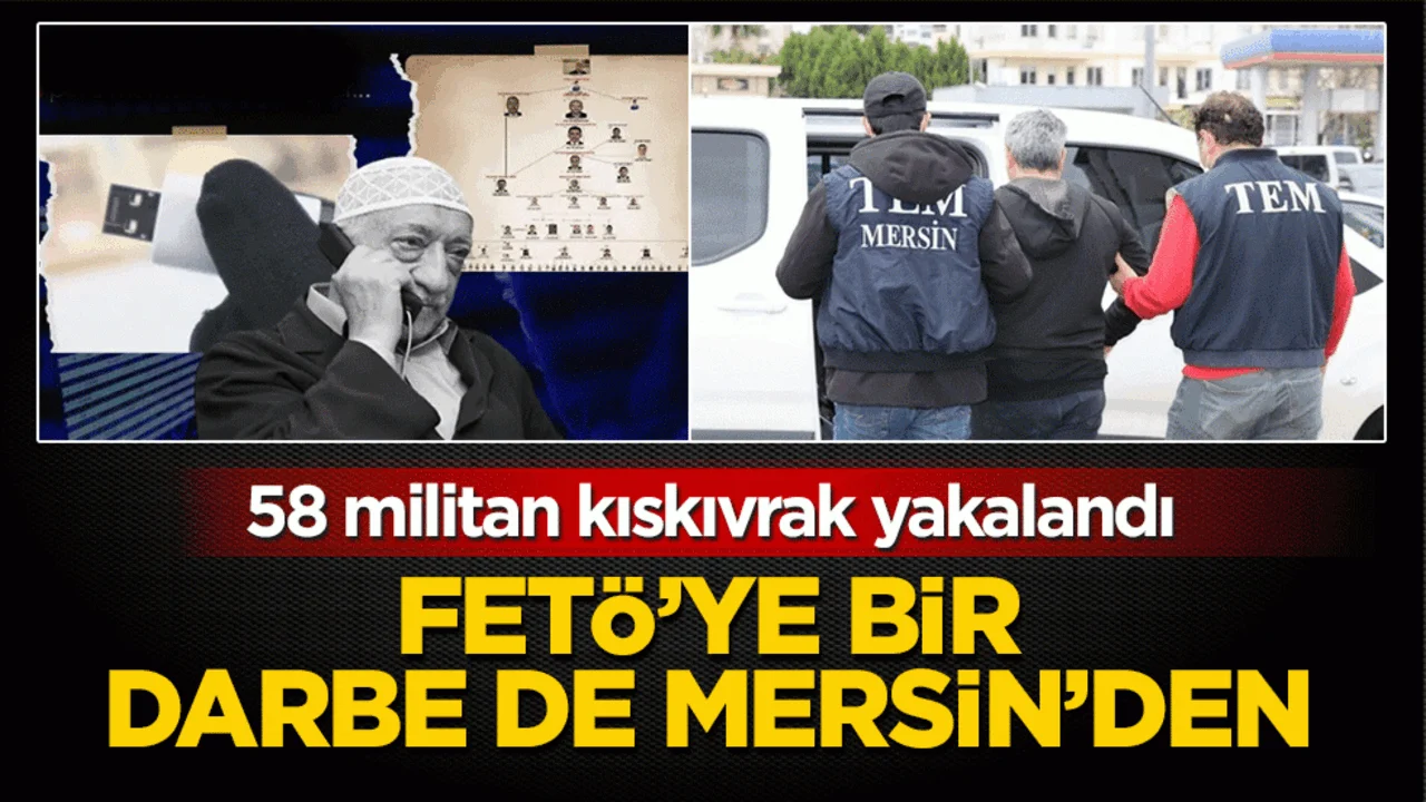 FETÖ'ye bir darbe de Mersin'de: 58 militan kıskıvrak yakalandı