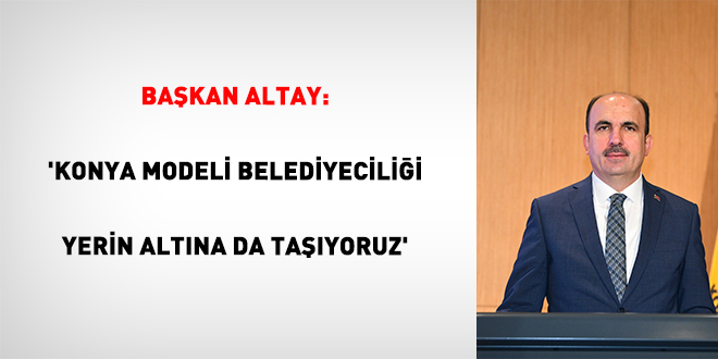 Başkan Altay: 'Konya Modeli Belediyeciliği Yerin Altına da Taşıyoruz'