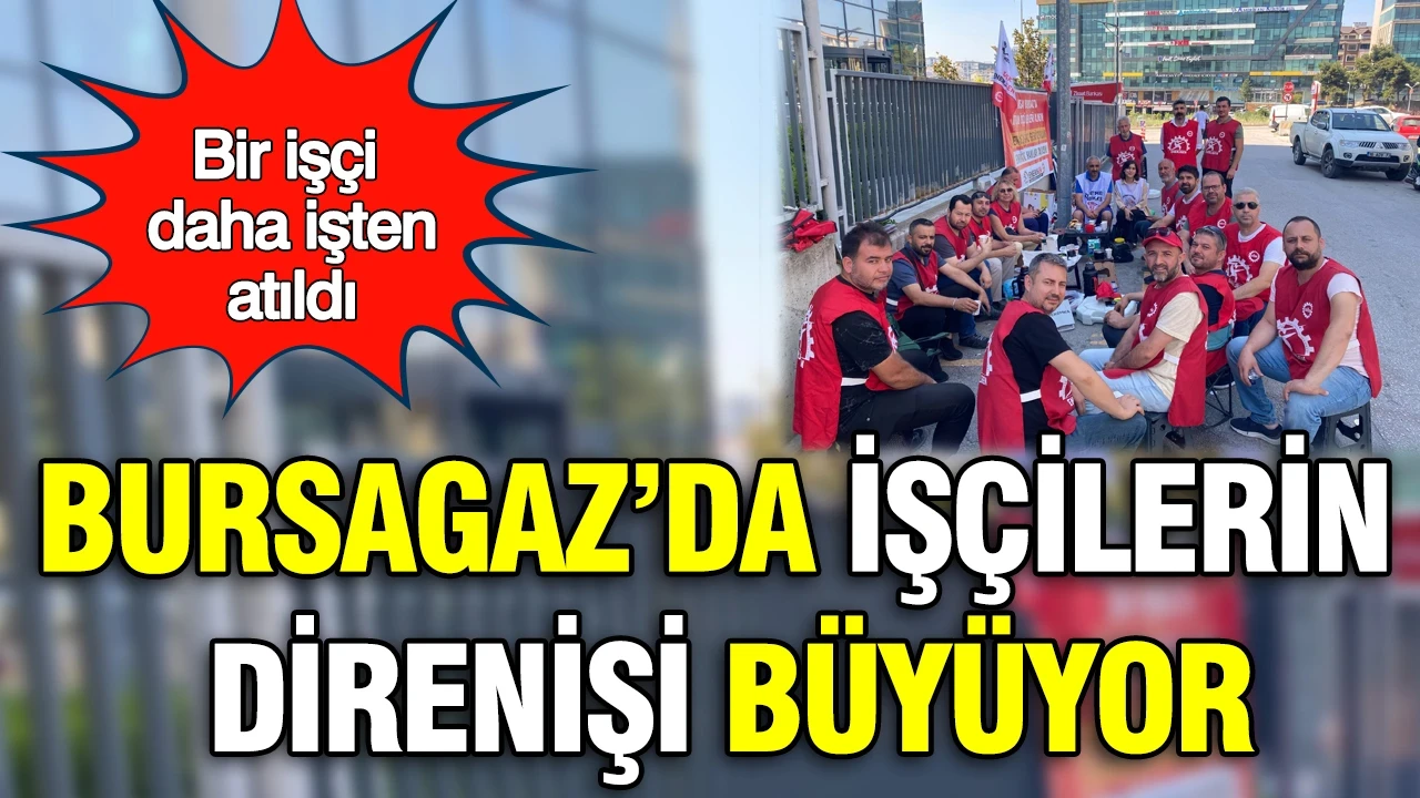 Bursagaz’da işçilerin direnişi büyüyor: Bir işçi daha işten atıldı