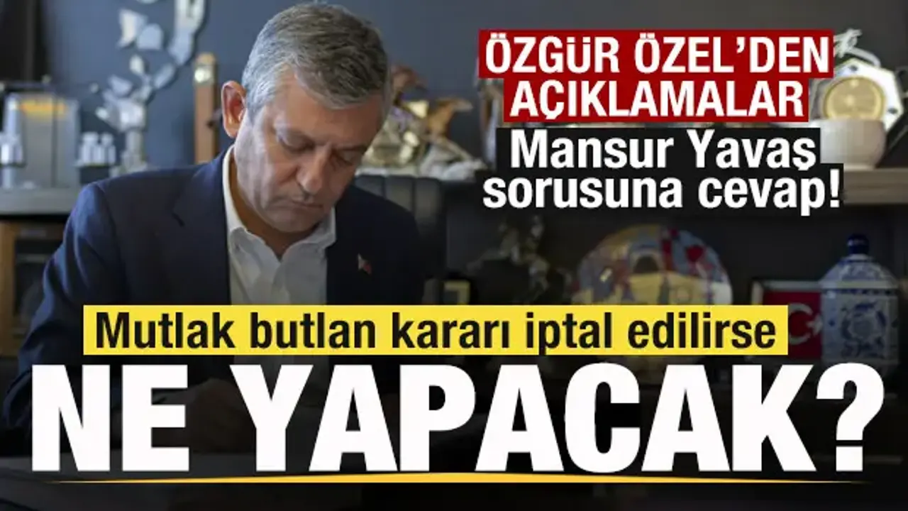Özgür Özel açıkladı! Mutlak butlan iptal edilirse ne yapacak? Mansur Yavaş sorusuna cevap