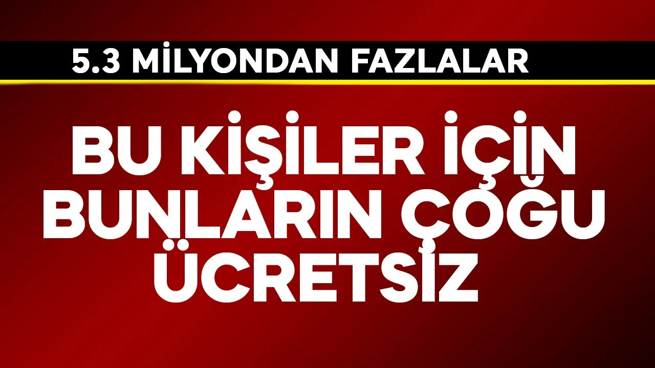 5.3 milyondan fazlalar! Bu kişiler için bunların çoğu ücretsiz