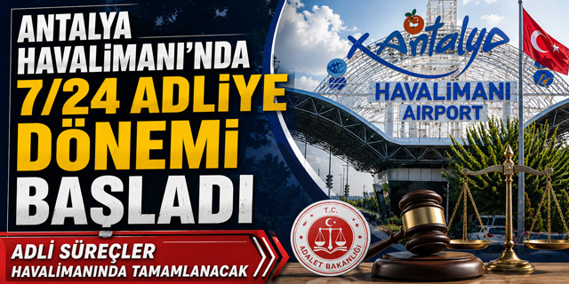 Antalya Havalimanı'nda 7/24 Adliye Dönemi Başladı