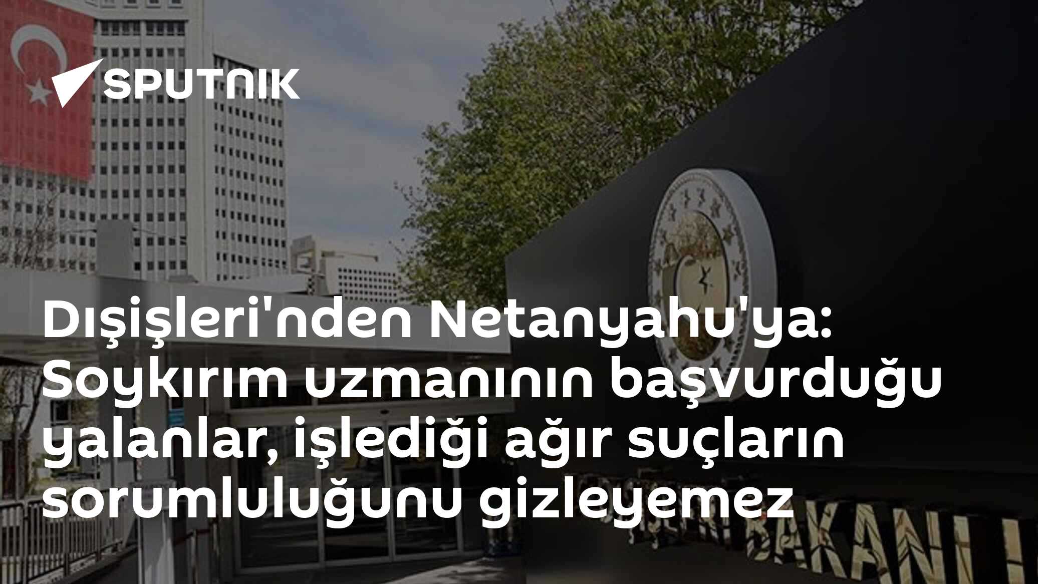 Dışişleri'nden Netanyahu'ya: Soykırım uzmanının başvurduğu yalanlar, işlediği ağır suçların sorumluluğunu gizleyemez