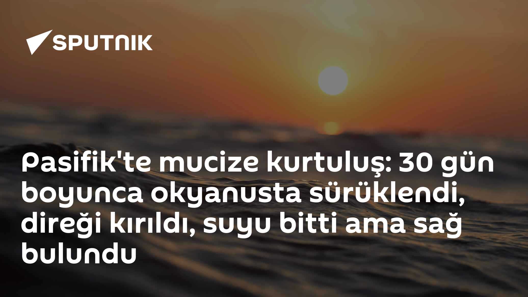 Pasifik'te mucize kurtuluş: 30 gün boyunca okyanusta sürüklendi, direği kırıldı, suyu bitti ama sağ bulundu