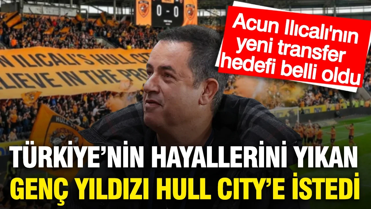 Acun Ilıcalı Türkiye'nin hayallerini yıkan genç yıldızı Hull City'e istedi