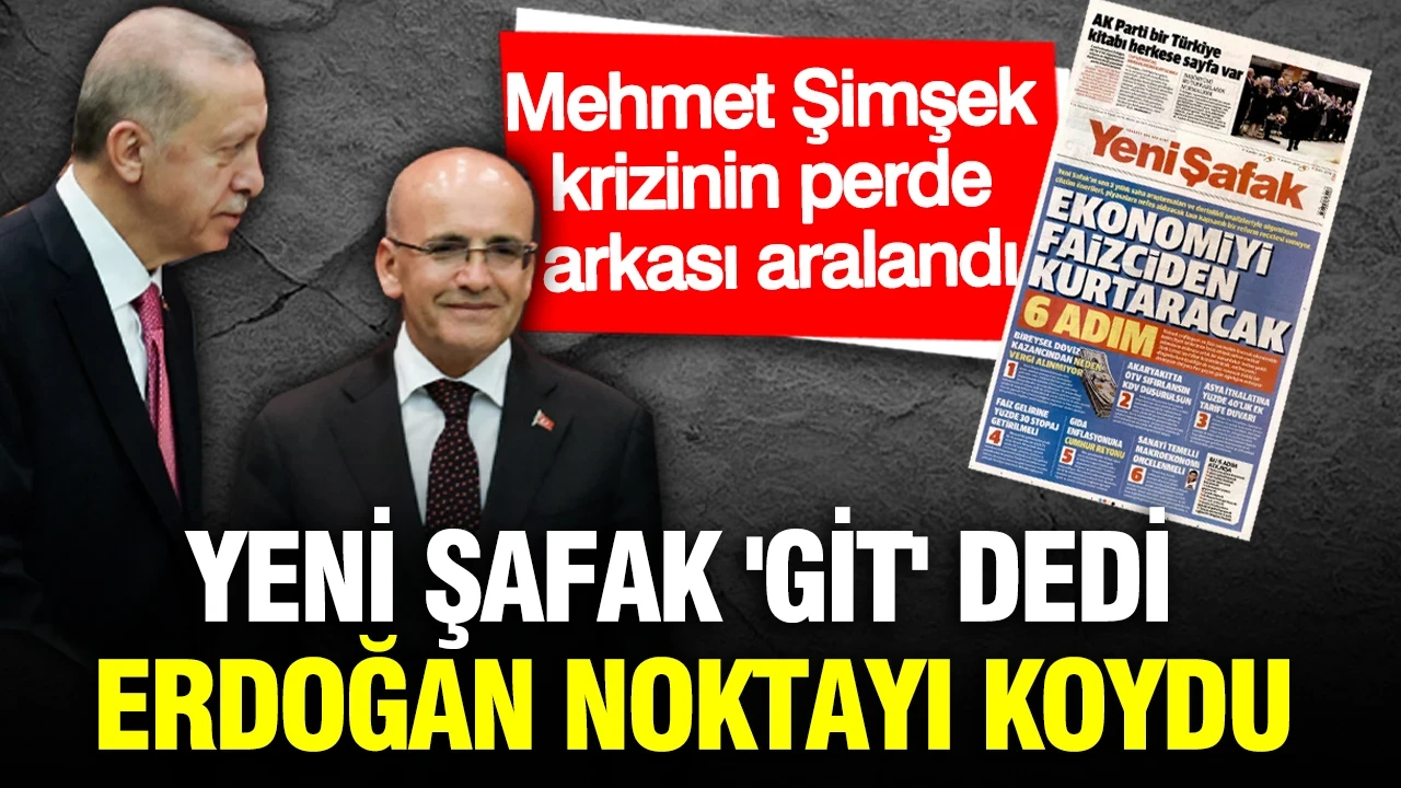 Yeni Şafak 'Git' dedi, Erdoğan noktayı koydu: Mehmet Şimşek krizinin perde arkası aralandı