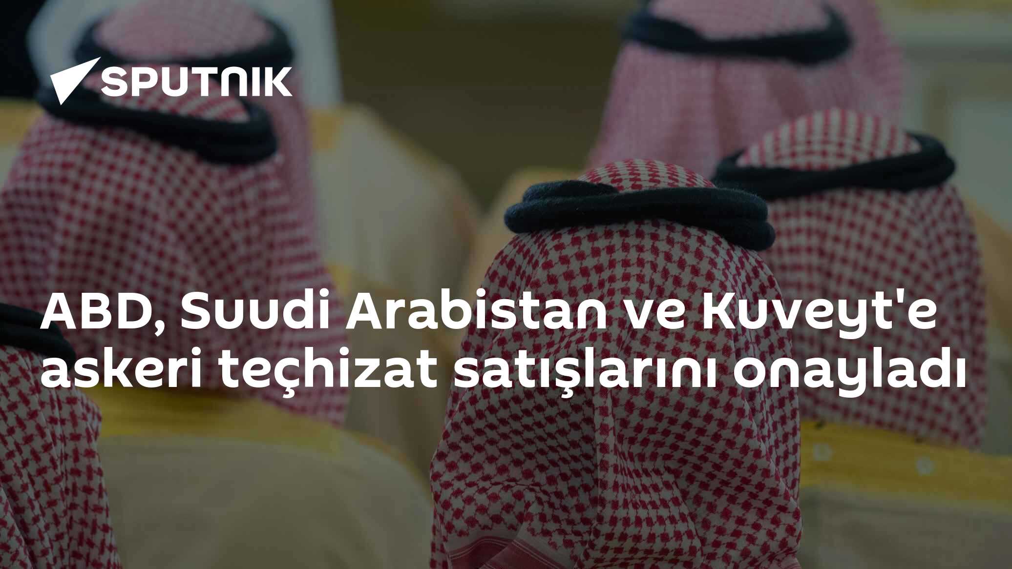 ABD, Suudi Arabistan ve Kuveyt'e askeri teçhizat satışlarını onayladı