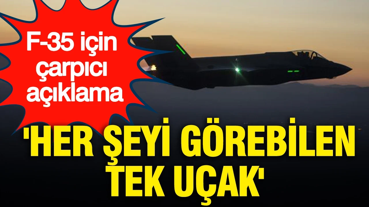 'Her şeyi görebilen tek uçak' F-35 için çarpıcı açıklama