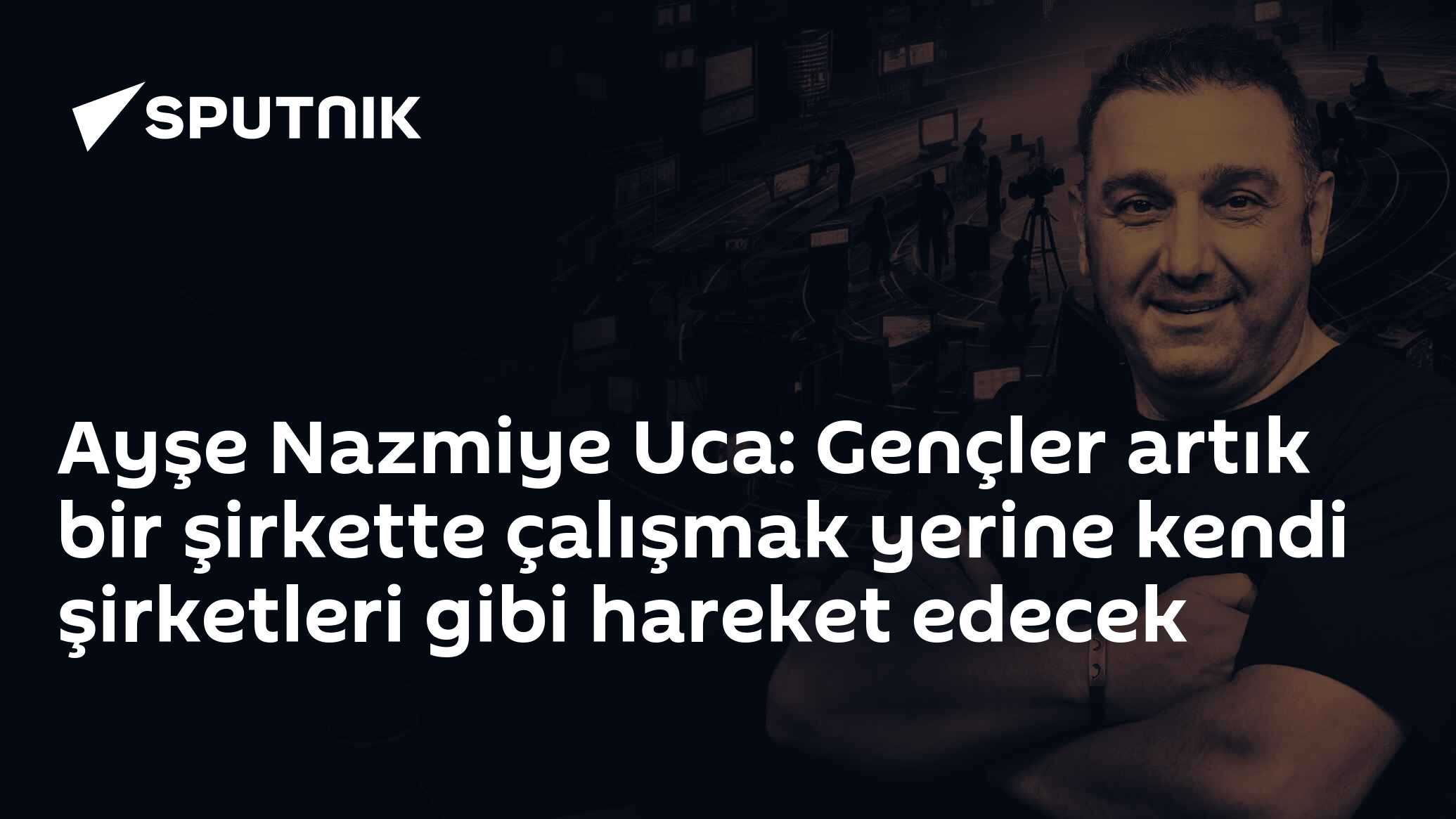 Ayşe Nazmiye Uca: Gençler artık bir şirkette çalışmak yerine kendi şirketleri gibi hareket edecek