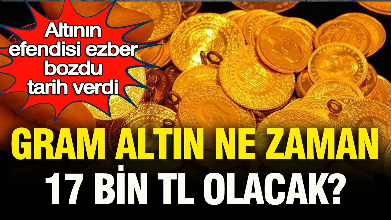 Altının efendisi ezber bozdu, tarih verdi: Gram altın ne zaman 17 bin TL olacak?