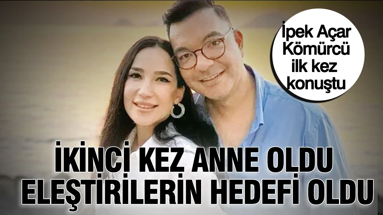 İkinci kez anne oldu, eleştirilerin hedefi oldu: İpek Açar Kömürcü ilk kez konuştu
