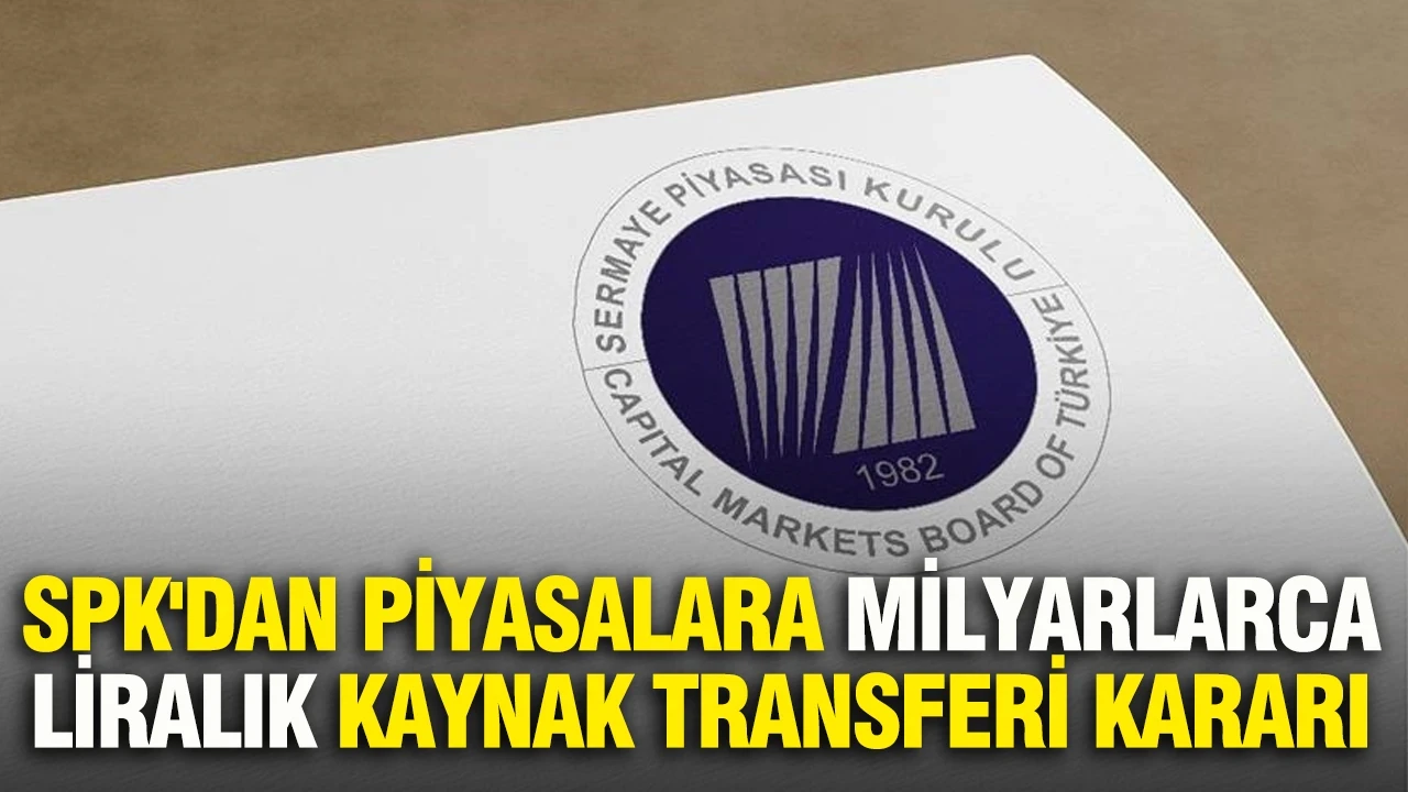 SPK'dan piyasalara milyarlarca liralık kaynak transferi kararı