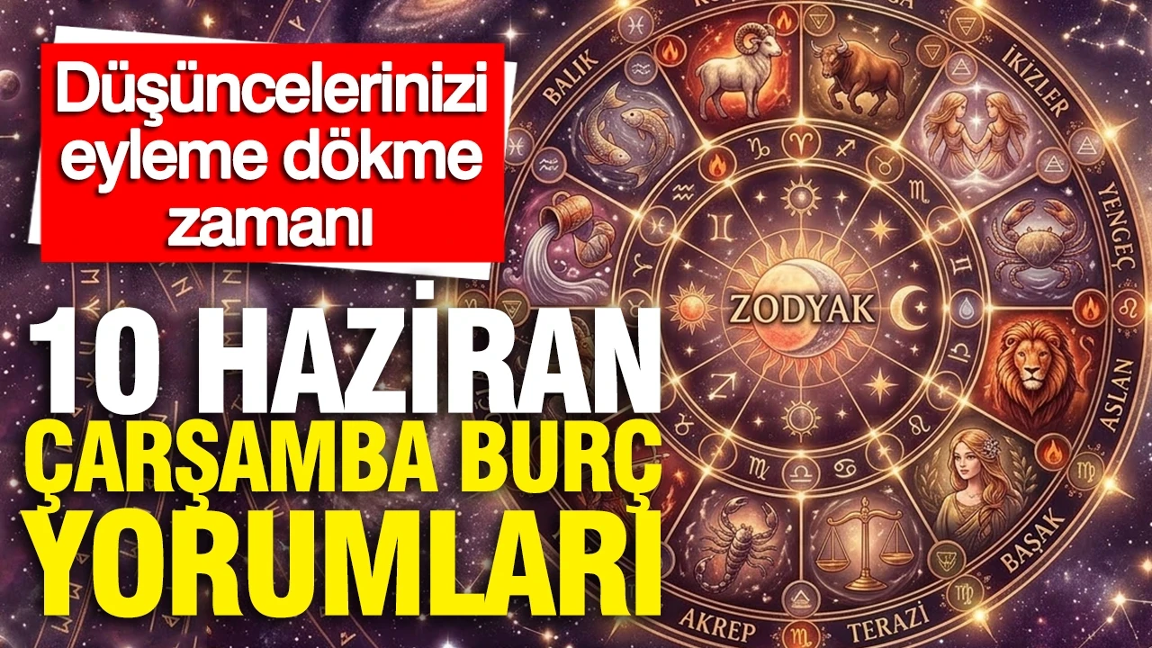 10 Haziran Çarşamba günlük burç yorumları: Düşüncelerinizi eyleme dökme zamanı