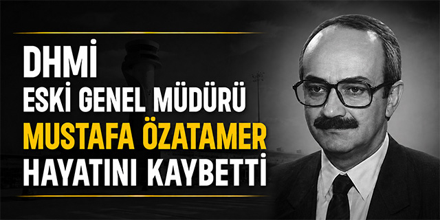 DHMİ Eski Genel Müdürü Mustafa Özatamer Hayatını Kaybetti
