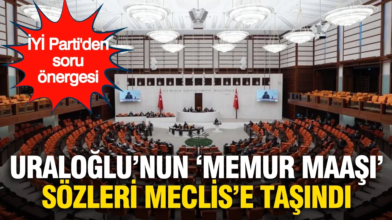 Uraloğlu'nun 'memur maaşı' sözleri Meclis'e taşındı: İYİ Parti'den soru önergesi