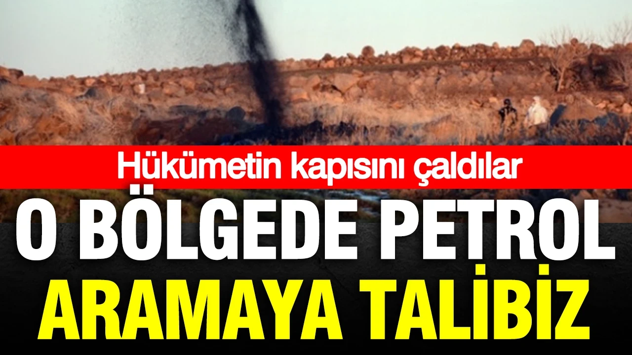 Hükümetin kapısını çaldılar: Orada petrol aramaya talibiz