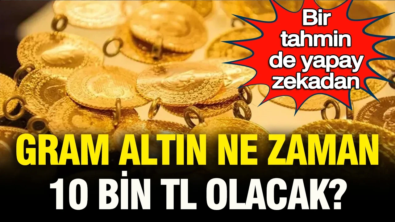 Bir tahmin de yapay zekadan: Gram altın ne zaman 10 bin lira olacak?