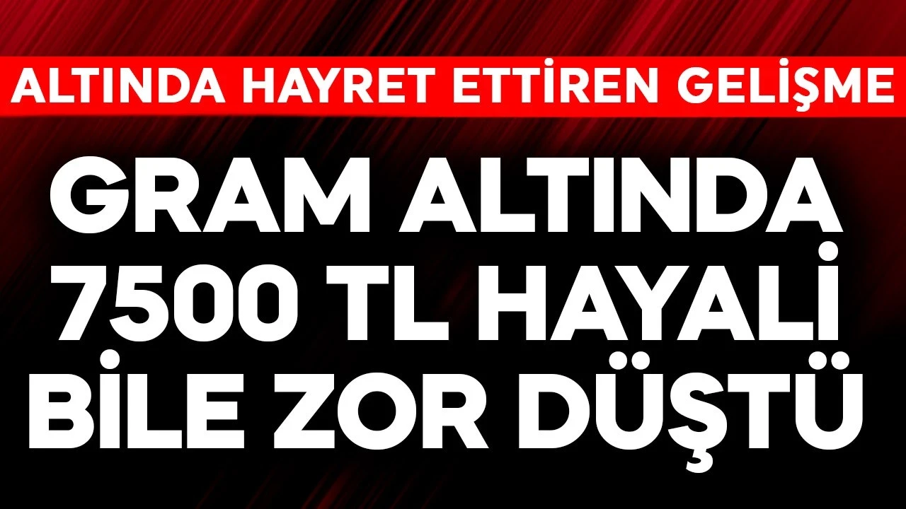 Gram altında 7500 TL bile hayali bile zora düştü! Altında hayret ettiren son gelişme