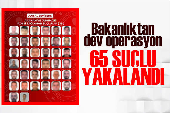 Uluslararası operasyon! 65 suçlu Türkiye'ye getirildi