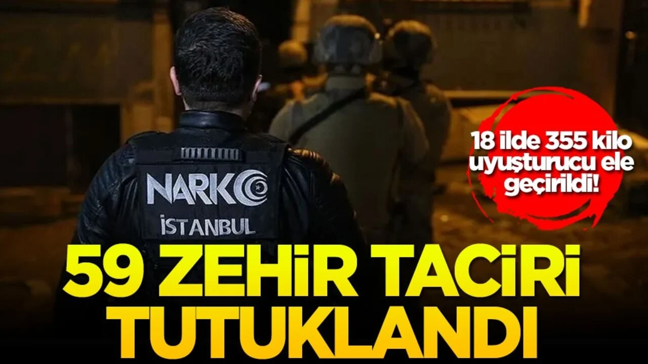 18 ilde 355 kilo uyuşturucu ele geçirildi! 59 zehir taciri tutuklandı