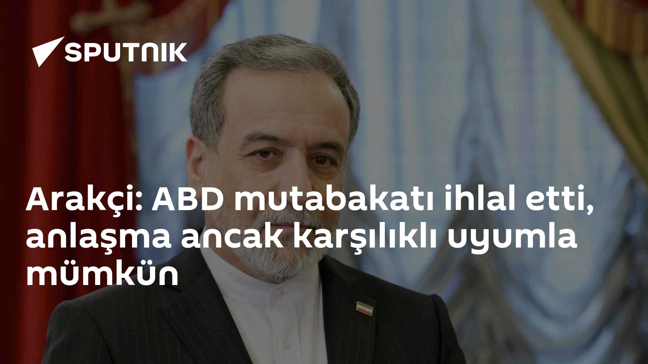 Arakçi: ABD mutabakatı ihlal etti, anlaşma ancak karşılıklı uyumla mümkün