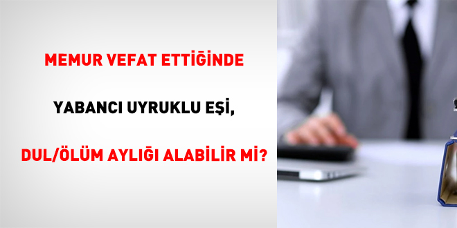 Memur Vefat Ettiğinde Yabancı Uyruklu Eşi, Dul/Ölüm Aylığı Alabilir Mi?