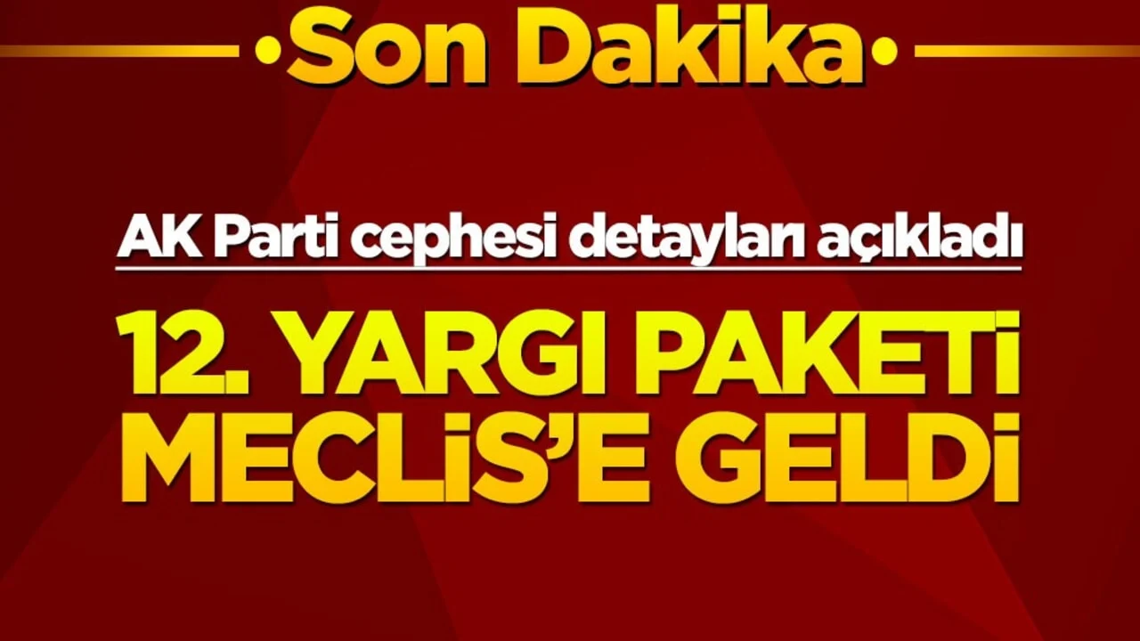 12. Yargı Paketi Meclis'e geldi! AK Parti cephesi detayları açıkladı