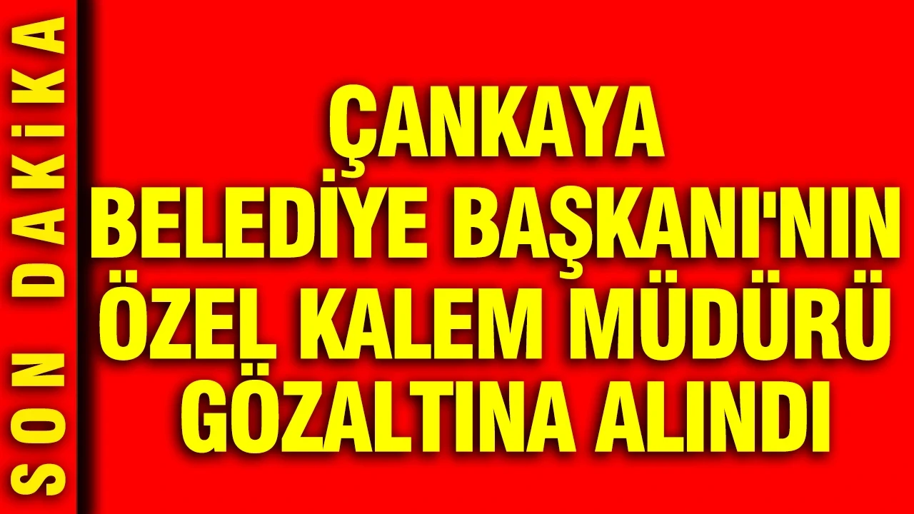 Çankaya Belediye Başkanı'nın özel kalem müdürü gözaltına alındı