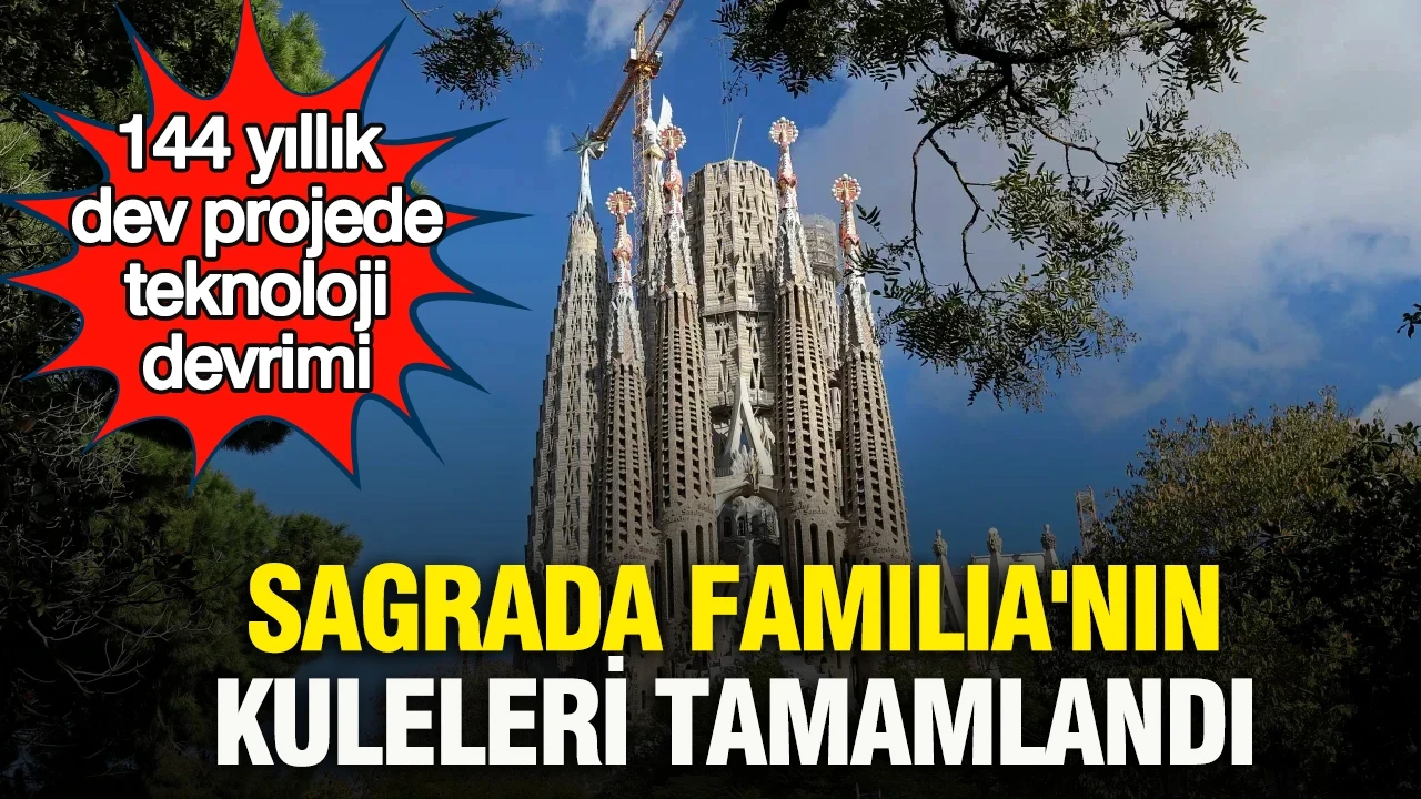 144 yıllık dev projede teknoloji devrimi: Sagrada Familia'nın kuleleri tamamlandı