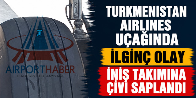 Türkmenistan Airlines Uçağında İlginç Olay: İniş Takımına Çivi Saplandı