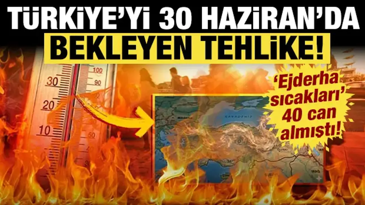 Türkiye'yi 30 Haziran'da bekleyen tehlike: 'Ejderha sıcakları' 40 can almıştı!