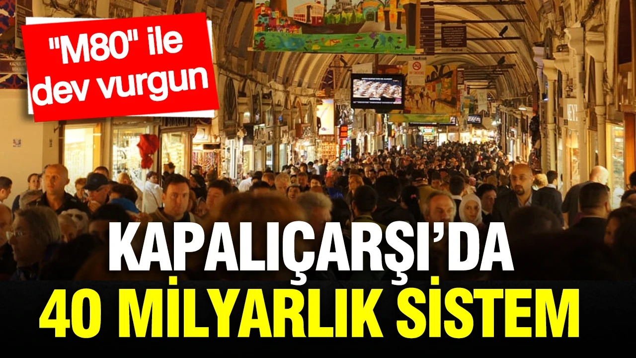 Kapalıçarşı soruşturmasında 40 milyarlık çark: "M80" sistemiyle dev vurgun