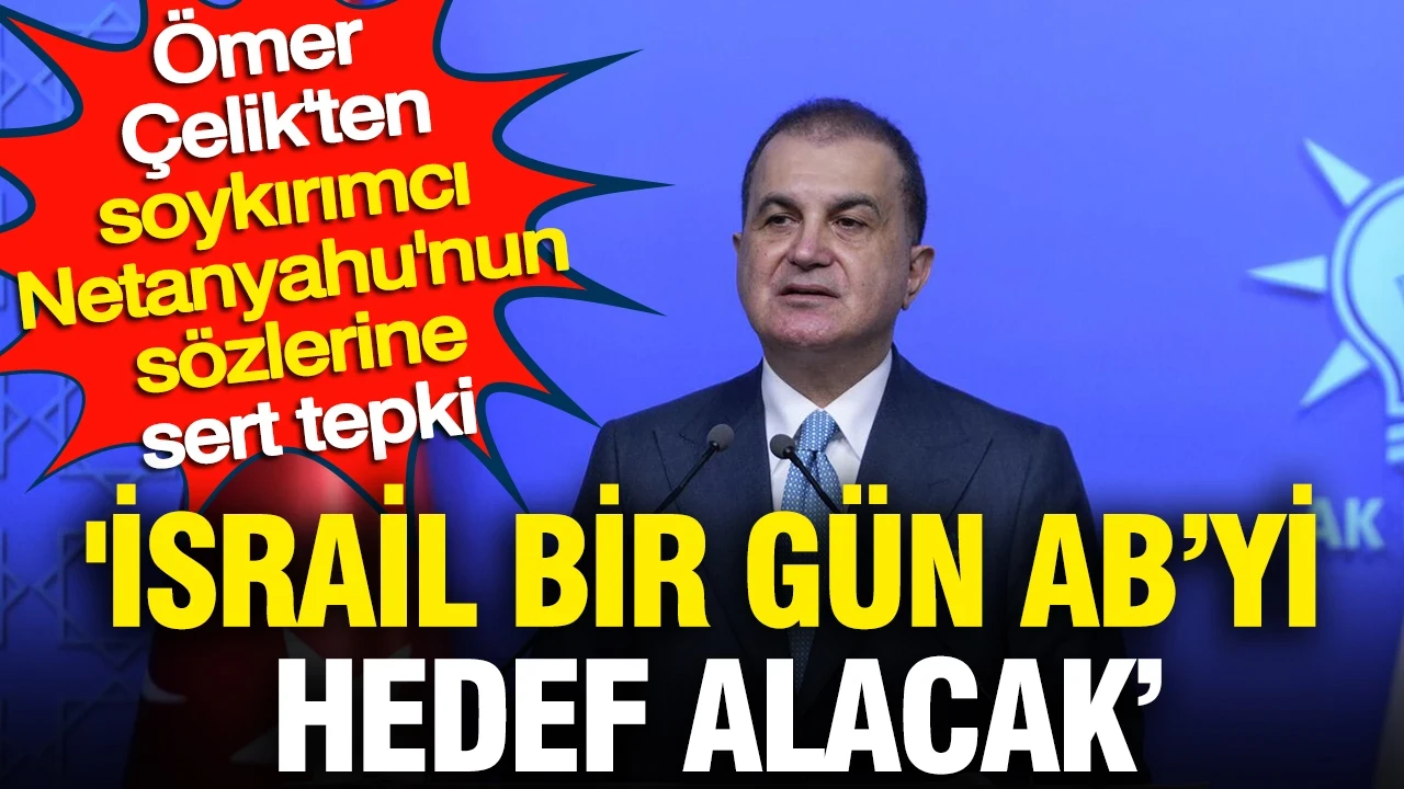 'İsrail bir gün Avrupa Birliği'ni hedef alacak' Ömer Çelik'ten Netanyahu'nun sözlerine sert tepki