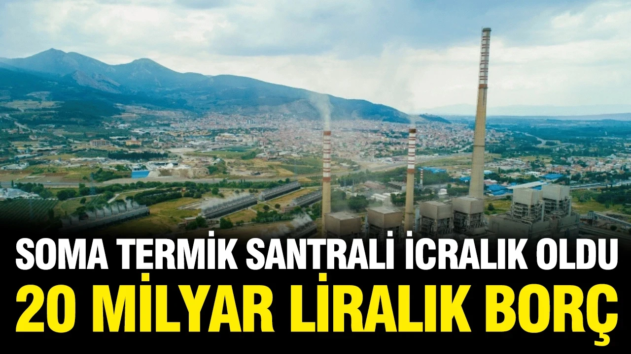 Soma Termik Santrali icradan satışa çıkarıldı: 20 milyar liralık borç krizi!
