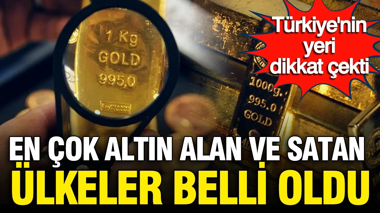 En çok altın alan ve satan ülkeler açıklandı: Türkiye’nin satış hamlesi dikkat çekti