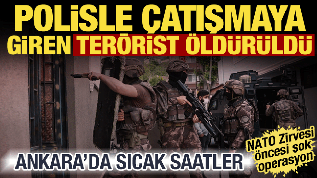 Ankara'da DEAŞ operasyonu! Polisle çatışmaya giren terörist öldürüldü