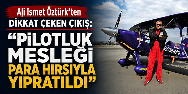 Ali İsmet Öztürk’ten Dikkat Çeken Çıkış: “Pilotluk Mesleği Para Hırsıyla Yıpratıldı”