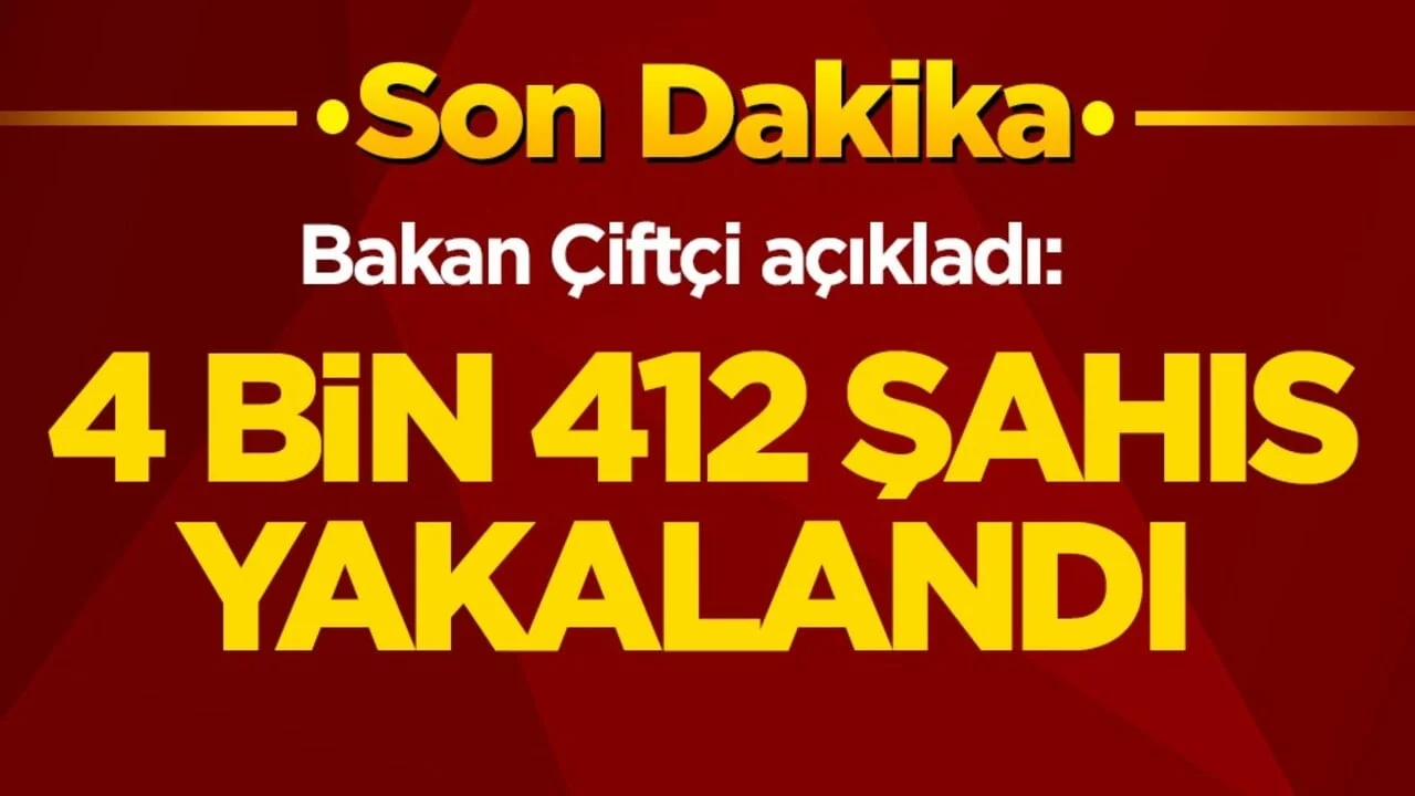 Bakan Çiftçi açıkladı: 4 bin 412 şahıs yakalandı