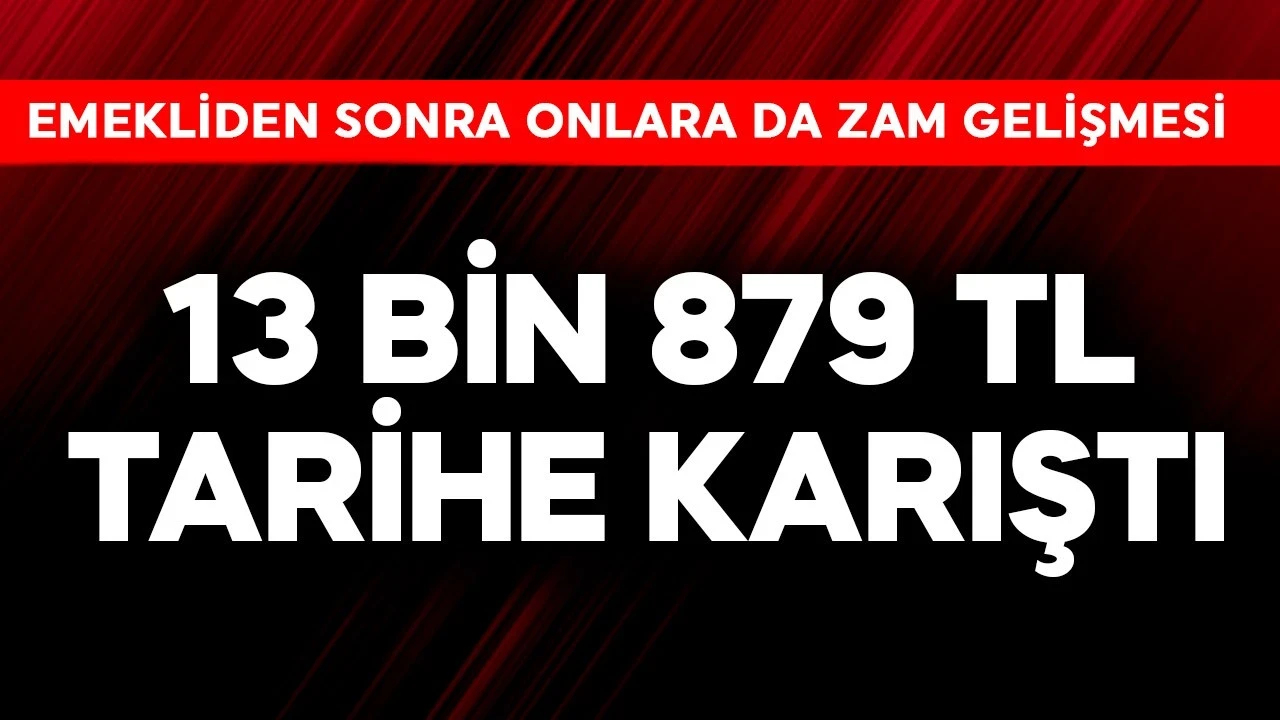 Emeklilerden sonra onlara da zam gelişmesi! 13 bin 879 TL tarihe karıştı
