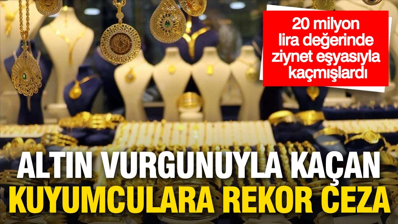 Altın vurgunuyla kaçan kuyumculara rekor ceza