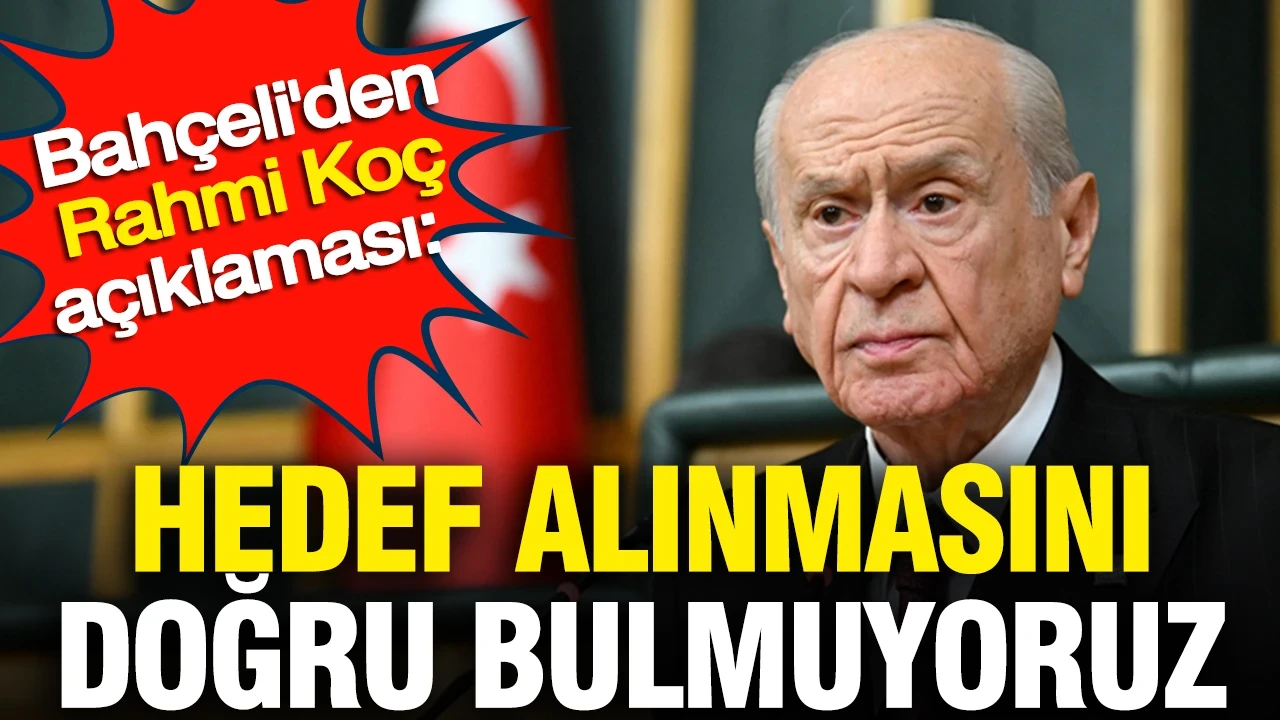 Bahçeli'den Rahmi Koç açıklaması: Hedef alınmasını doğru bulmuyoruz