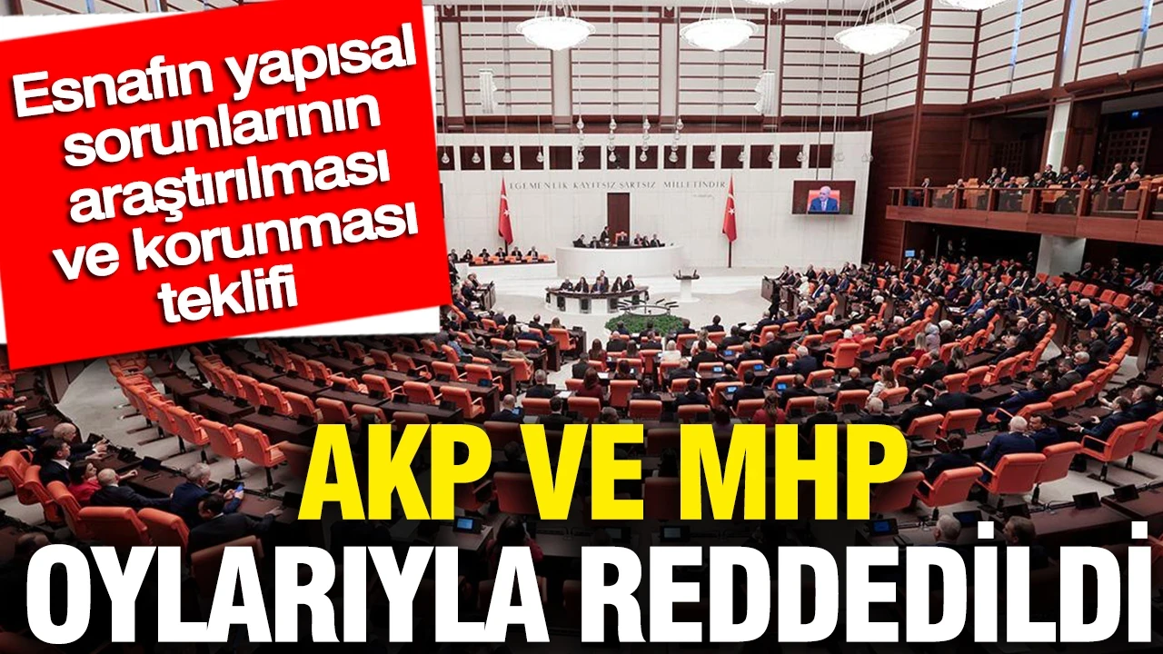 Esnafın yapısal sorunlarının araştırılması ve korunması teklifi: AKP ve MHP oylarıyla reddedildi