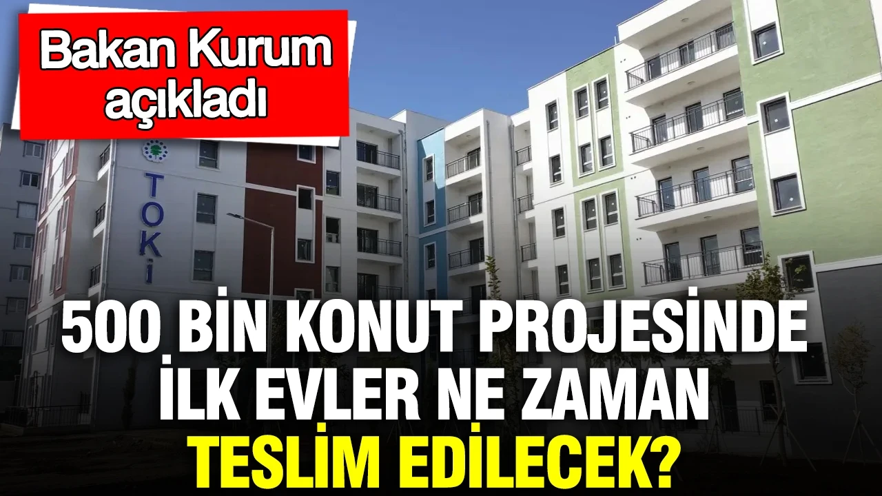 500 bin konut projesinde ilk evler ne zaman teslim edilecek? Bakan Kurum açıkladı