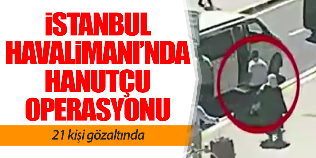 İstanbul Havalimanı'nda hanutçu operasyonu
