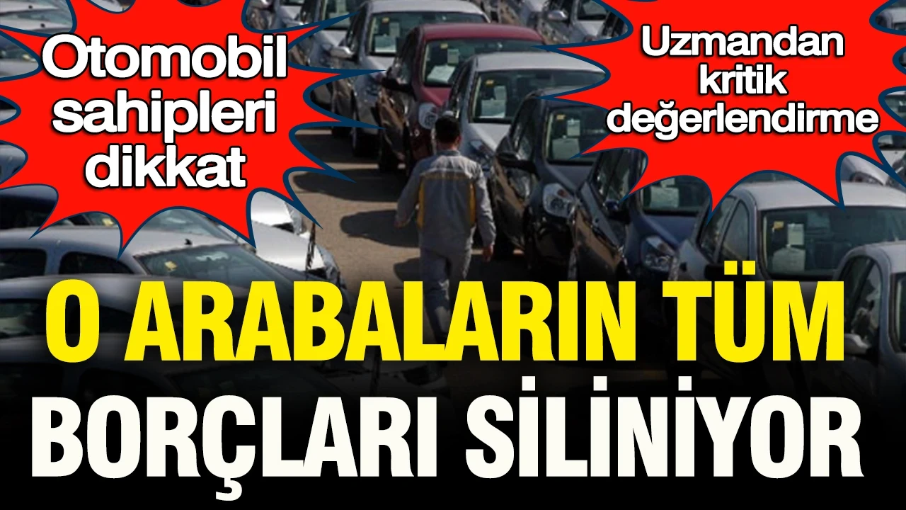 Otomobil sahipleri dikkat: Uzmandan kritik değerlendirme… O araçların tüm borçları siliniyor